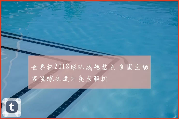 世界杯2018球队战袍盘点 多国主场客场球衣设计亮点解析