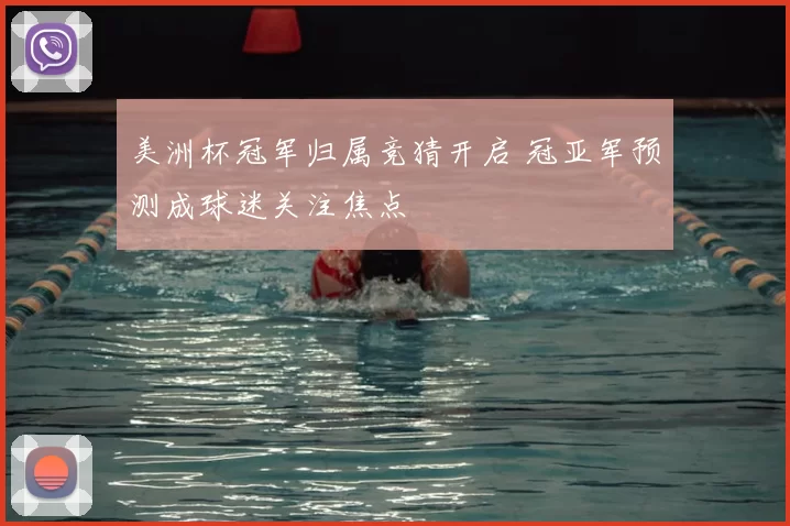 美洲杯冠军归属竞猜开启 冠亚军预测成球迷关注焦点