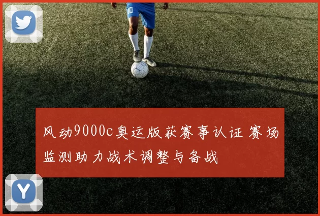 风动9000c奥运版获赛事认证 赛场监测助力战术调整与备战