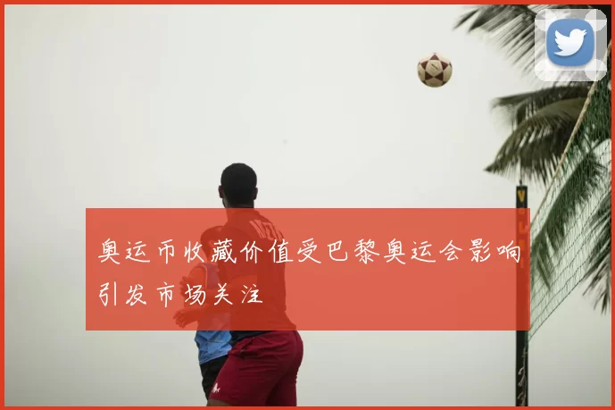 奥运币收藏价值受巴黎奥运会影响引发市场关注