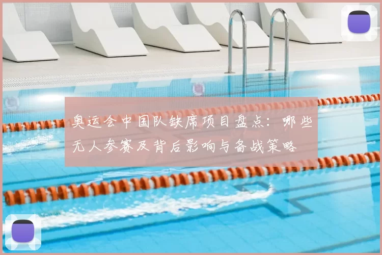 奥运会中国队缺席项目盘点：哪些无人参赛及背后影响与备战策略