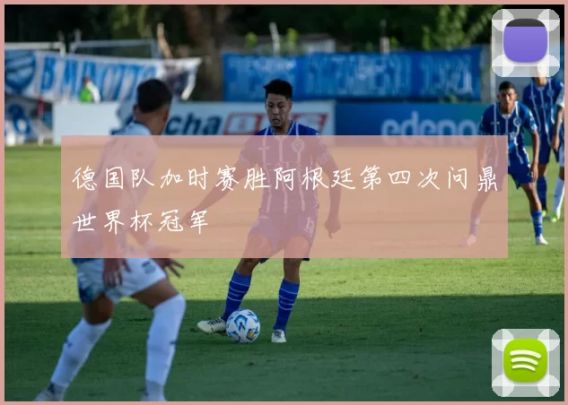 德国队加时赛胜阿根廷第四次问鼎世界杯冠军