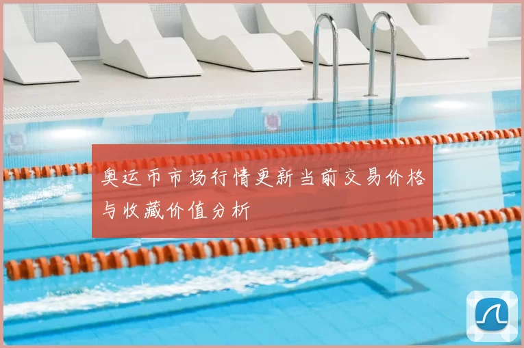 奥运币市场行情更新当前交易价格与收藏价值分析