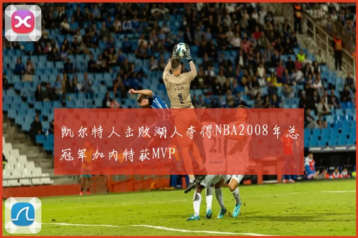 凯尔特人击败湖人夺得NBA2008年总冠军加内特获MVP