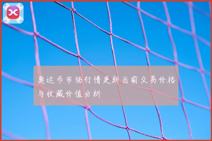 奥运币市场行情更新当前交易价格与收藏价值分析