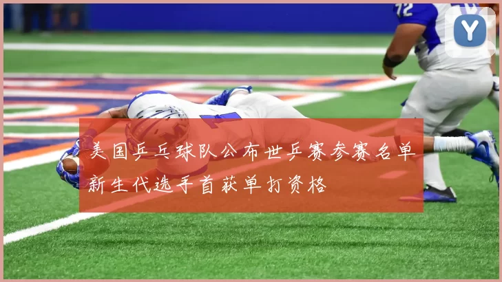 美国乒乓球队公布世乒赛参赛名单新生代选手首获单打资格