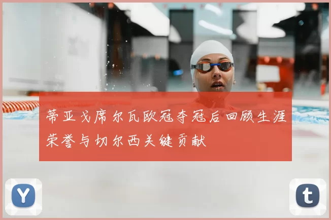 蒂亚戈席尔瓦欧冠夺冠后回顾生涯荣誉与切尔西关键贡献