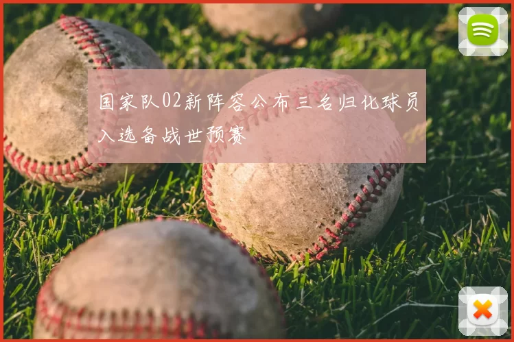 国家队02新阵容公布三名归化球员入选备战世预赛