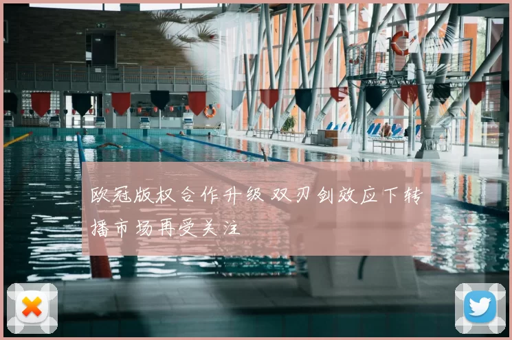 欧冠版权合作升级 双刃剑效应下转播市场再受关注