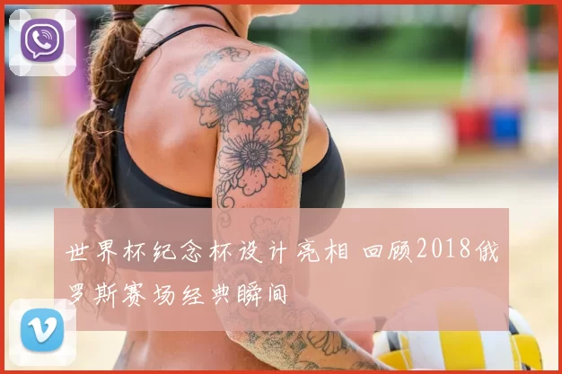 世界杯纪念杯设计亮相 回顾2018俄罗斯赛场经典瞬间
