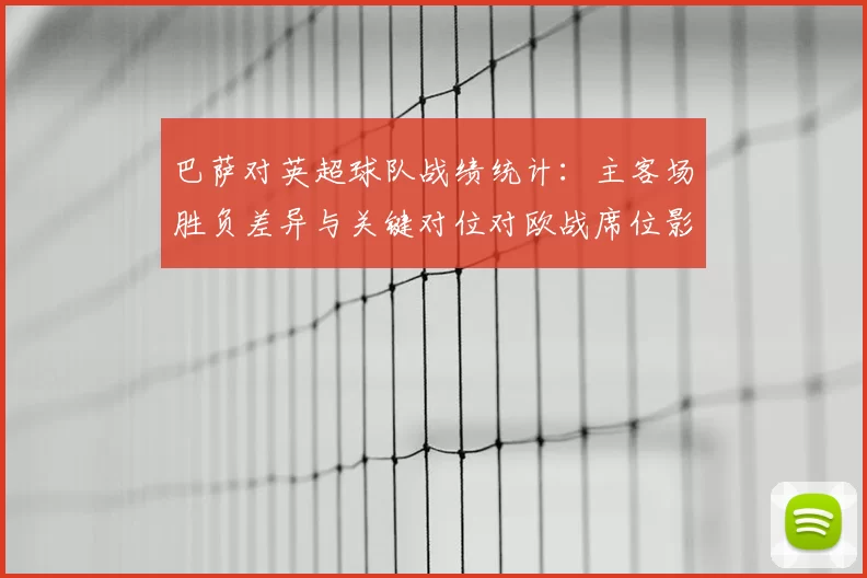 巴萨对英超球队战绩统计：主客场胜负差异与关键对位对欧战席位影响