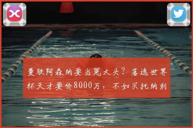曼联阿森纳要当冤大头？落选世界杯天才要价8000万，不如买托纳利