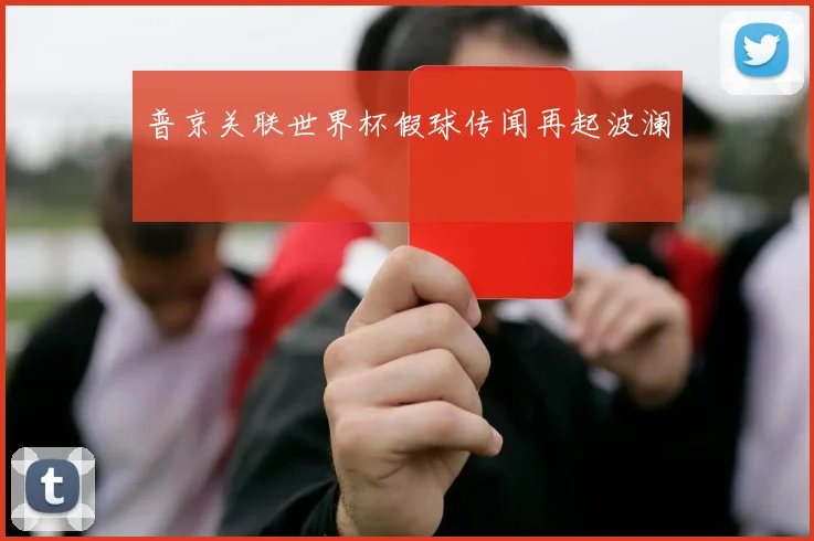 普京关联世界杯假球传闻再起波澜