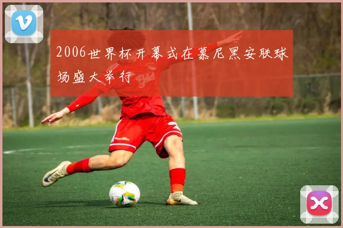 2006世界杯开幕式在慕尼黑安联球场盛大举行
