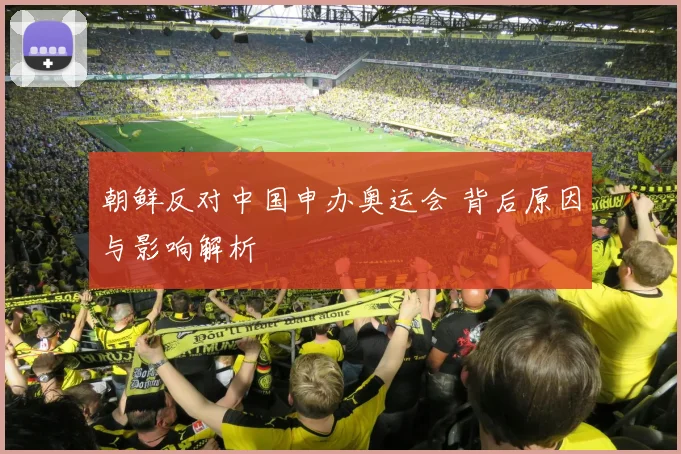 朝鲜反对中国申办奥运会 背后原因与影响解析