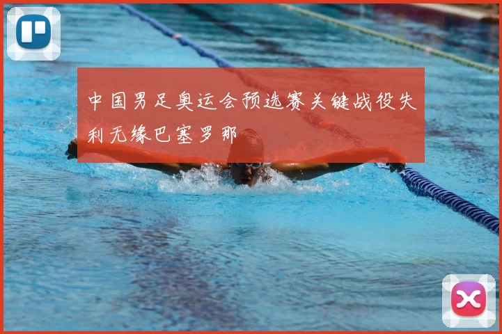 中国男足奥运会预选赛关键战役失利无缘巴塞罗那