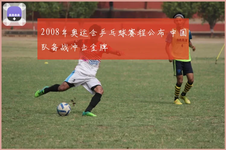 2008年奥运会乒乓球赛程公布 中国队备战冲击金牌