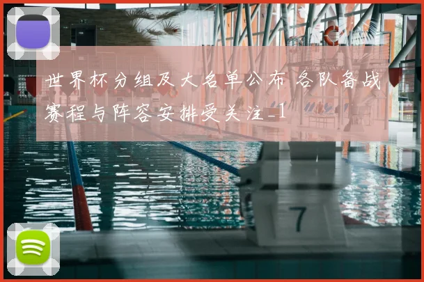 世界杯分组及大名单公布 各队备战赛程与阵容安排受关注_1