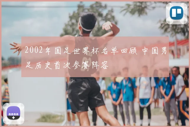 2002年国足世界杯名单回顾 中国男足历史首次参赛阵容