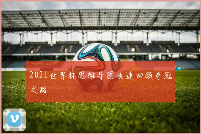 2021世界杯思维导图快速回顾夺冠之路