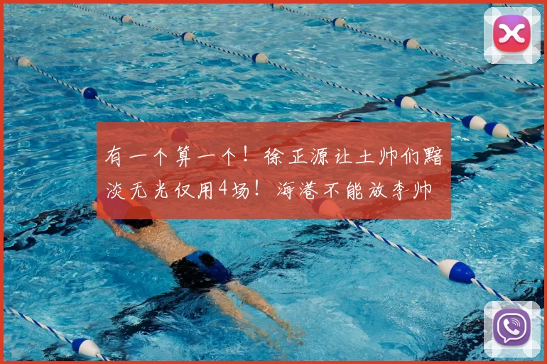 有一个算一个！徐正源让土帅们黯淡无光仅用4场！海港不能放李帅