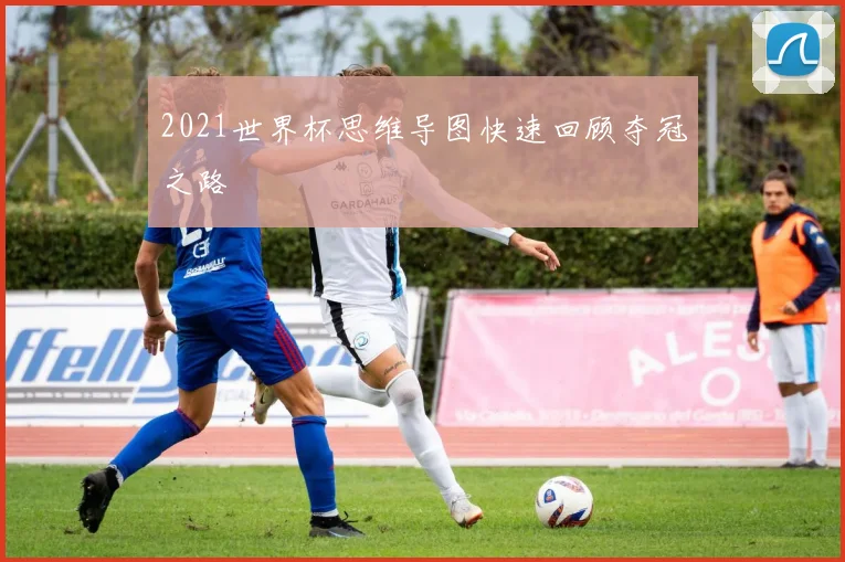2021世界杯思维导图快速回顾夺冠之路