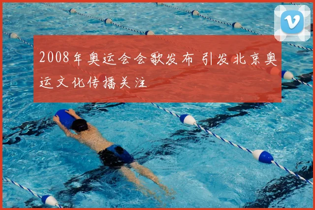 2008年奥运会会歌发布 引发北京奥运文化传播关注