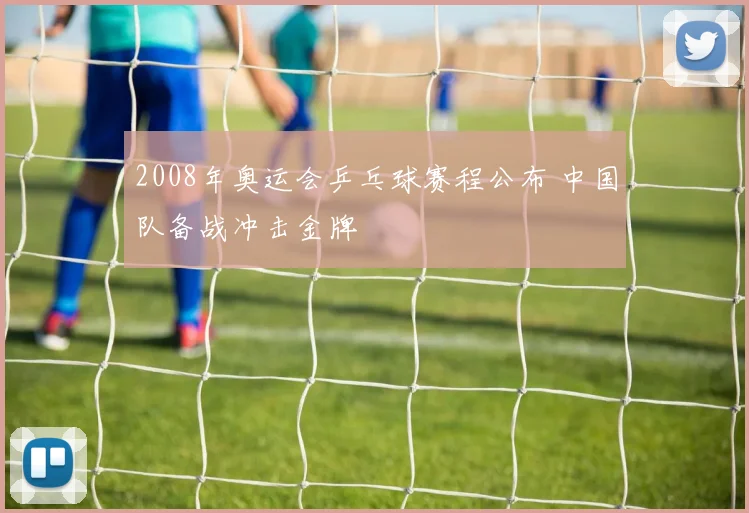 2008年奥运会乒乓球赛程公布 中国队备战冲击金牌